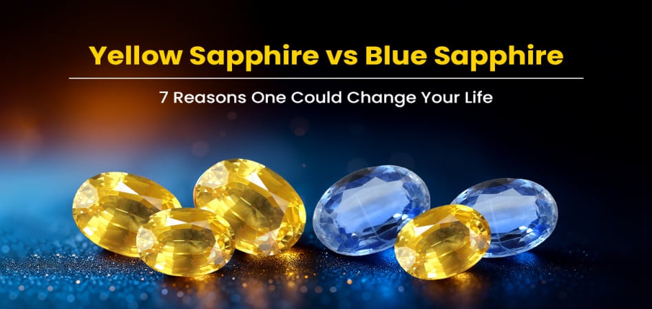 Yellow Sapphire vs Blue Sapphire: 7 Reasons One Could Change Your Life