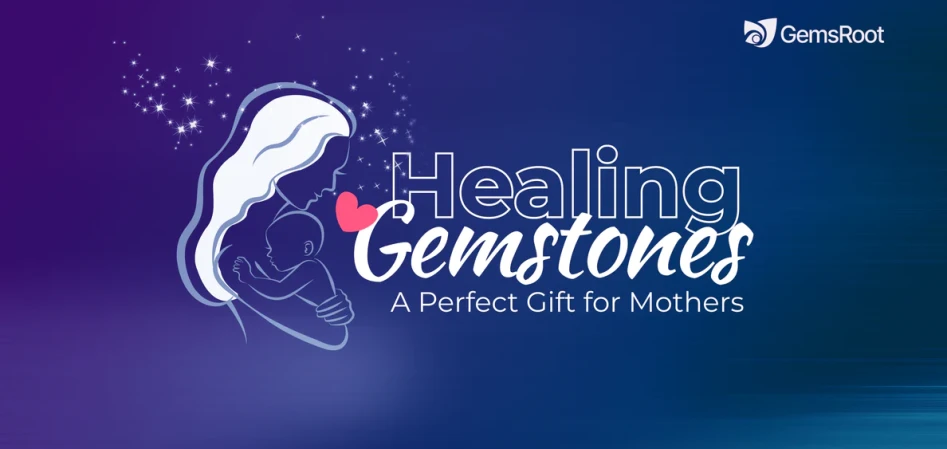 Healing Gemstones: A Perfect Gift for Mothers